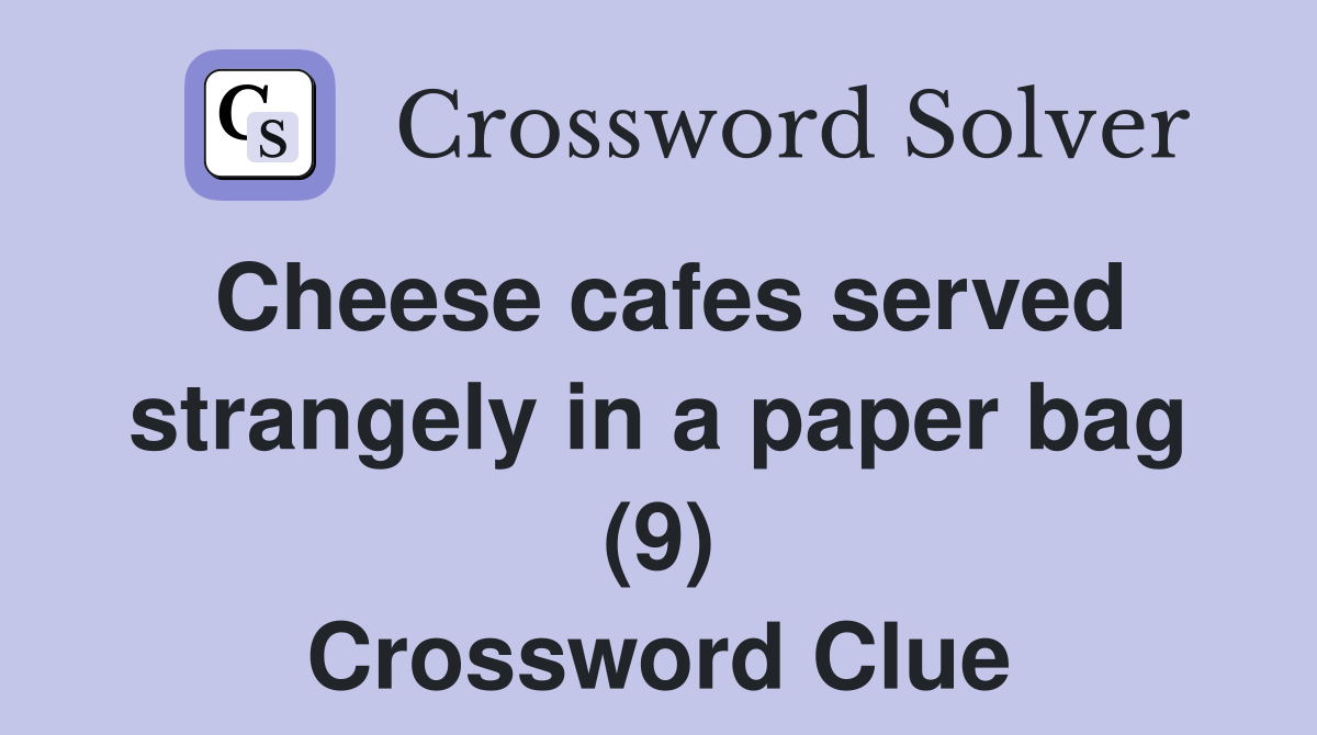Cheese cafes served strangely in a paper bag (9) Crossword Clue