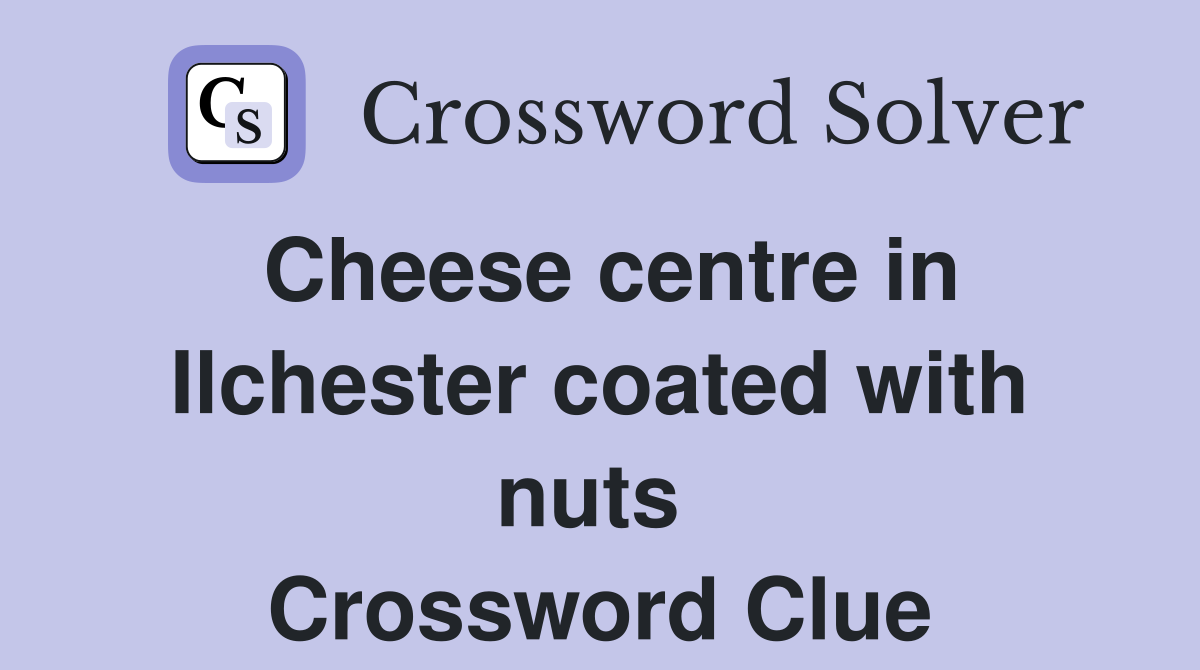 Cheese centre in Ilchester coated with nuts  Crossword Clue