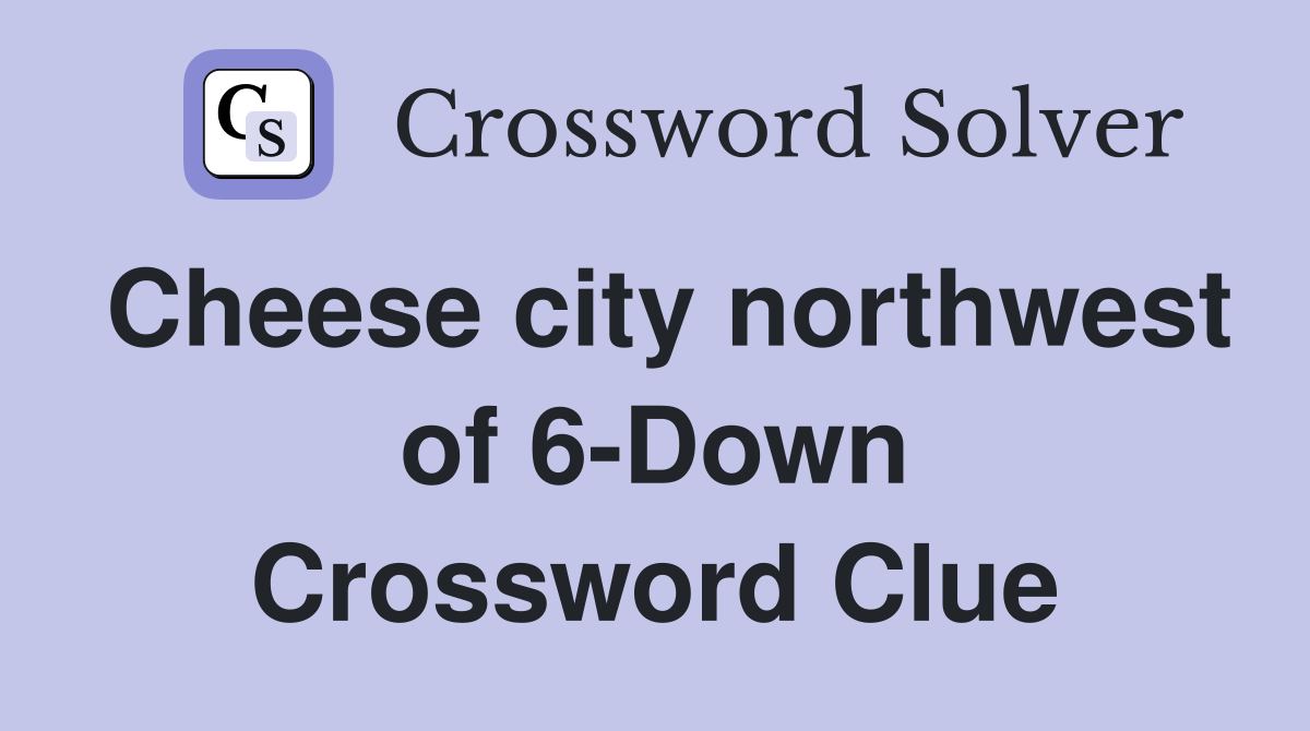 Cheese city northwest of 6-Down Crossword Clue