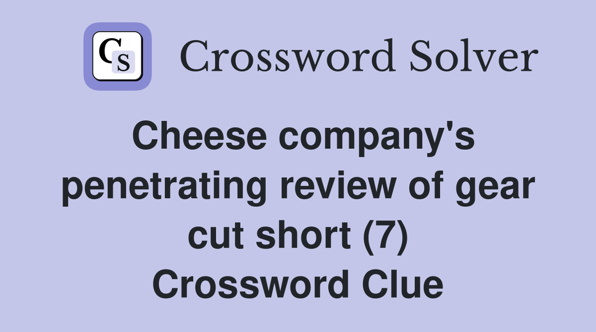 Cheese company's penetrating review of gear cut short (7) Crossword Clue