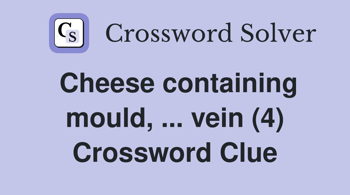 Cheese containing mould, ... vein (4) Crossword Clue