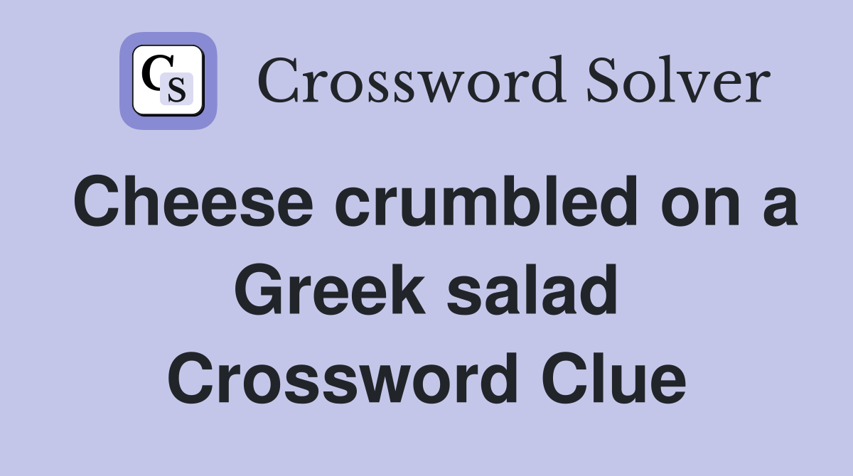 Cheese crumbled on a Greek salad Crossword Clue