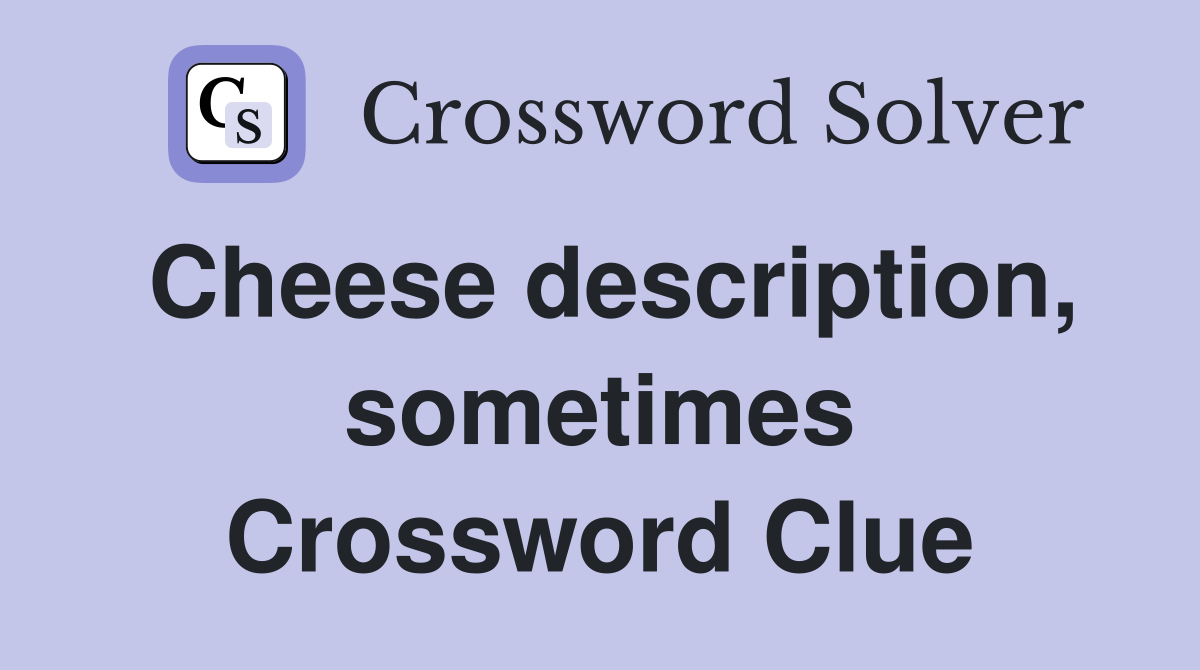 Cheese description, sometimes Crossword Clue