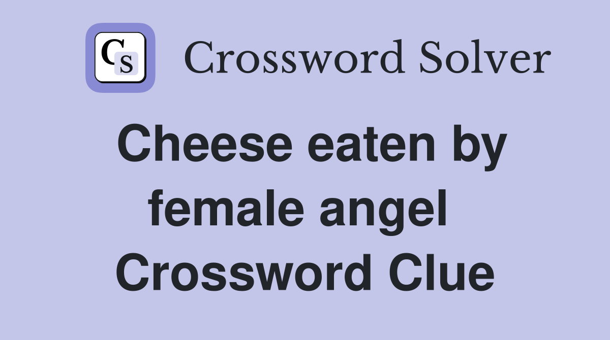 Cheese eaten by female angel  Crossword Clue