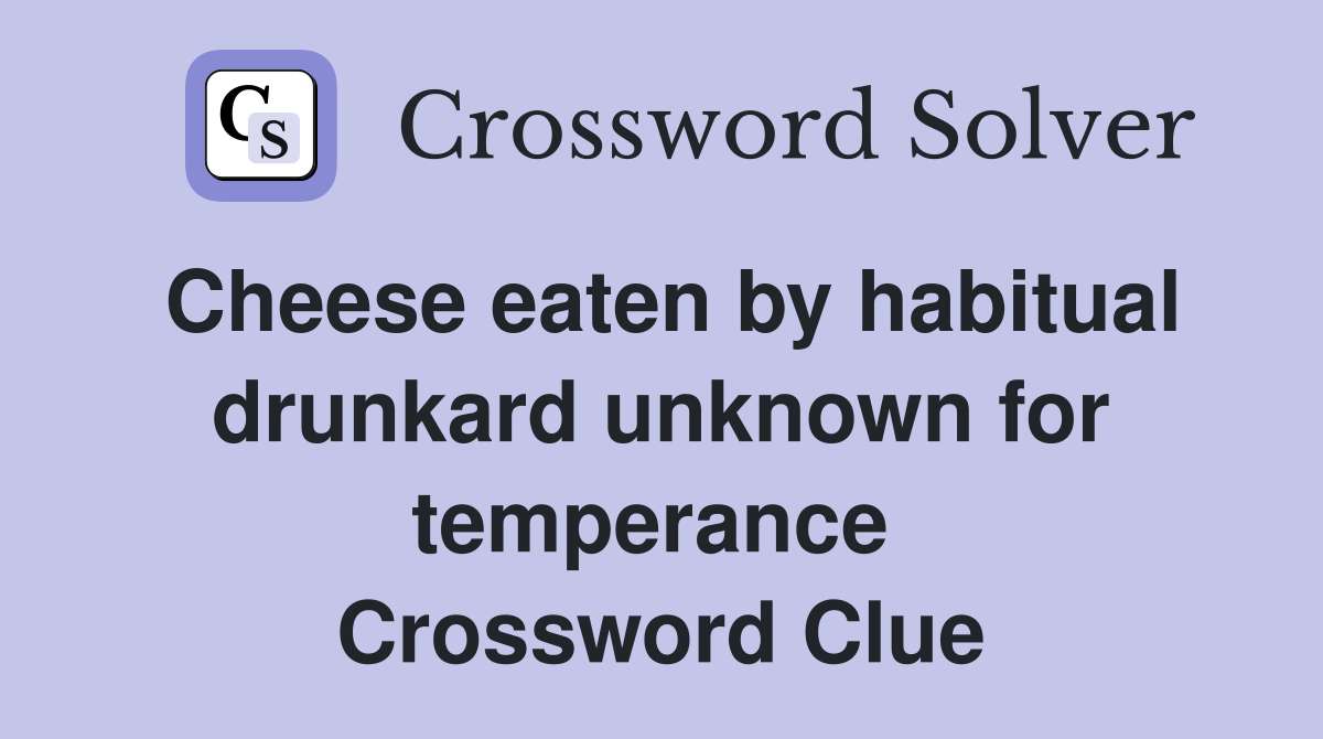 Cheese eaten by habitual drunkard unknown for temperance  Crossword Clue