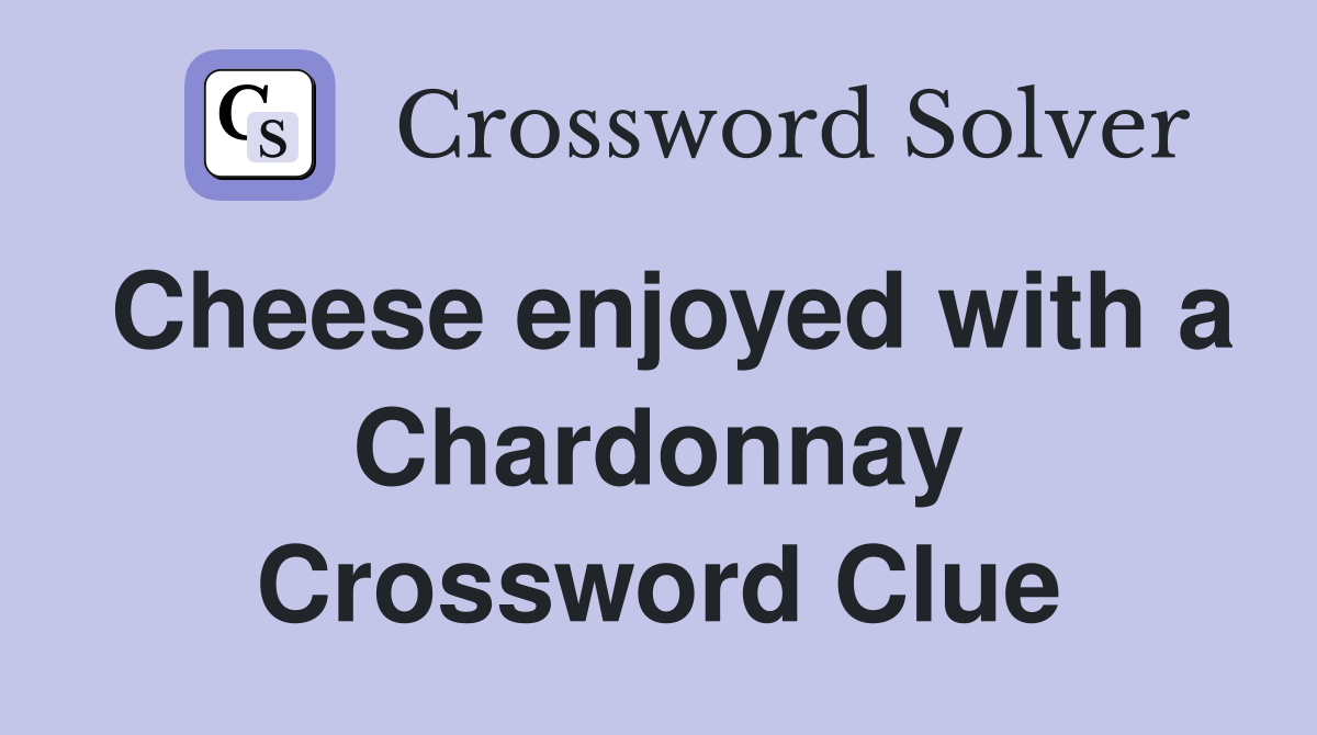 Cheese enjoyed with a Chardonnay Crossword Clue