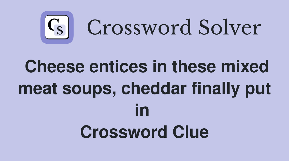 Cheese entices in these mixed meat soups, cheddar finally put in  Crossword Clue