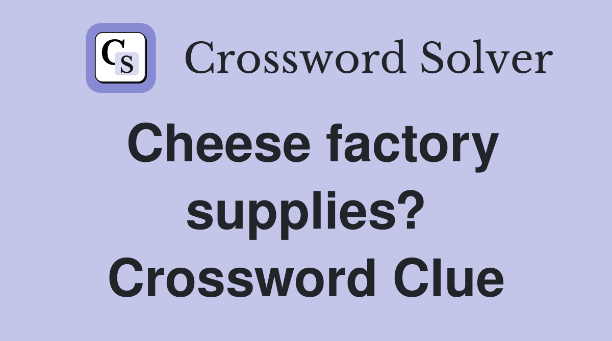 Cheese factory supplies? Crossword Clue