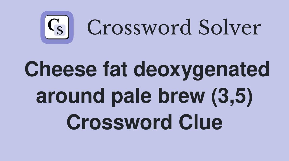 Cheese fat deoxygenated around pale brew (3,5) Crossword Clue