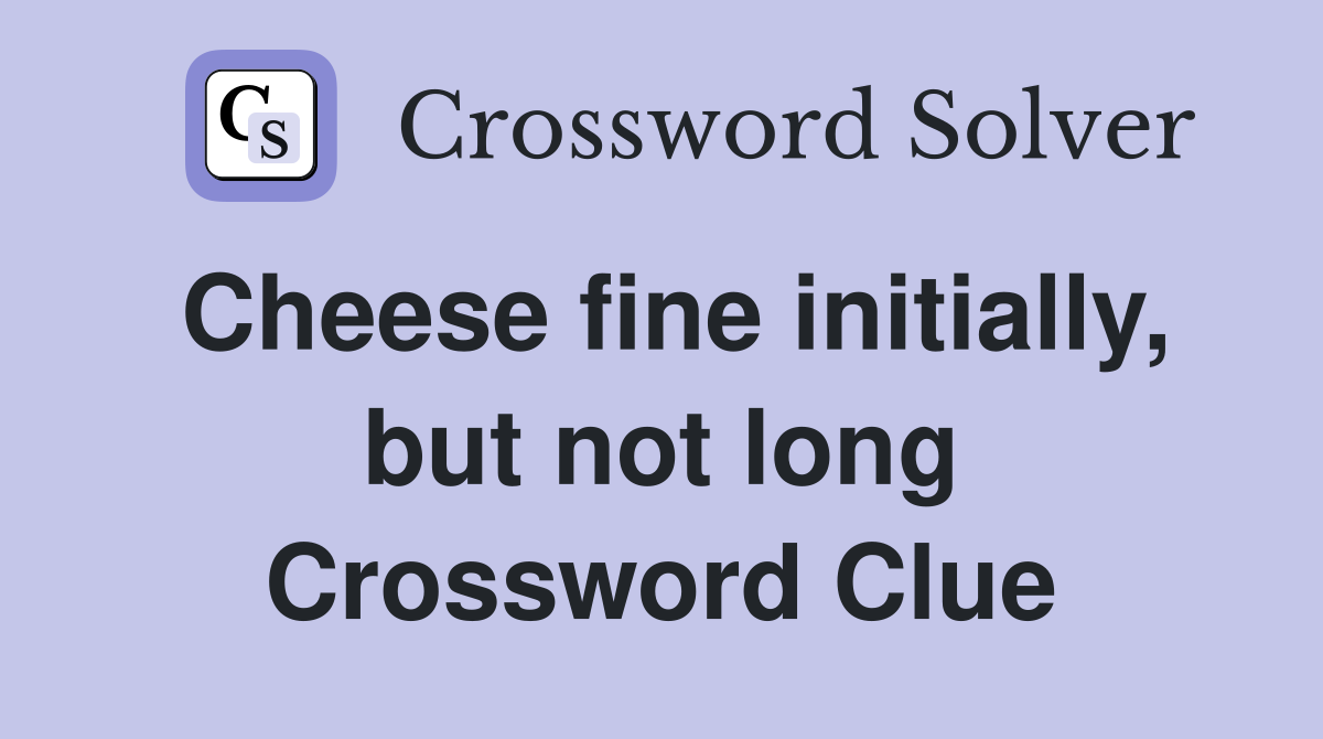 Cheese fine initially, but not long Crossword Clue