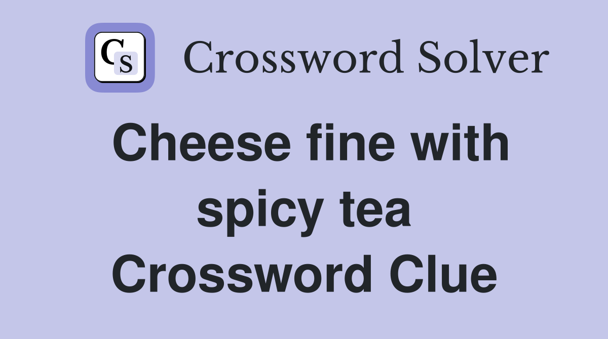 Cheese fine with spicy tea Crossword Clue