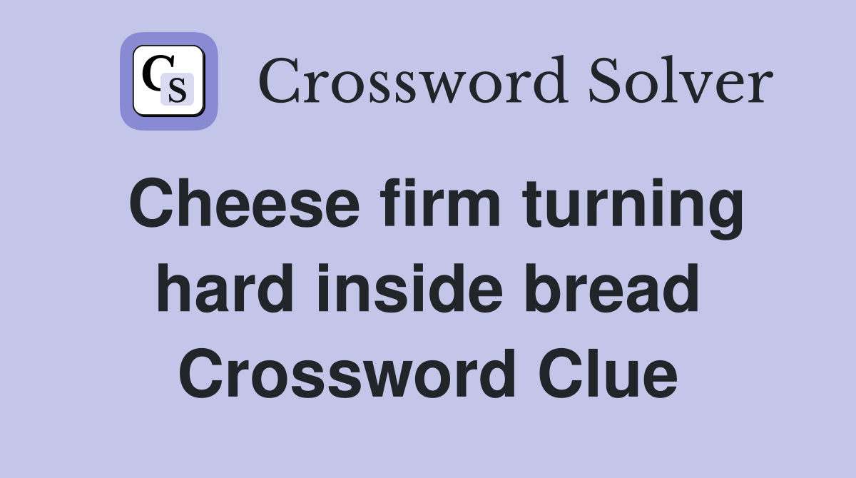 Cheese firm turning hard inside bread Crossword Clue
