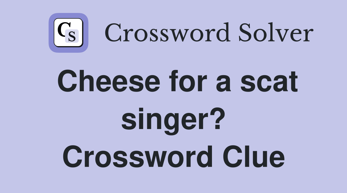 Cheese for a scat singer? Crossword Clue