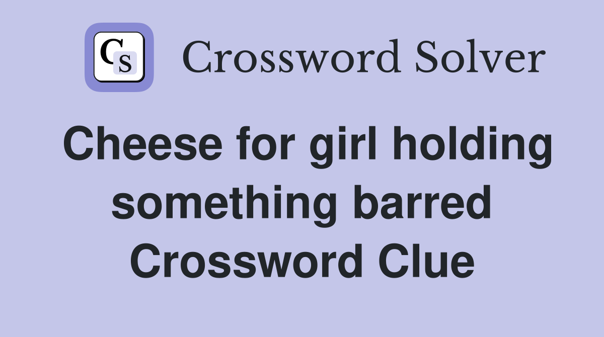 Cheese for girl holding something barred Crossword Clue