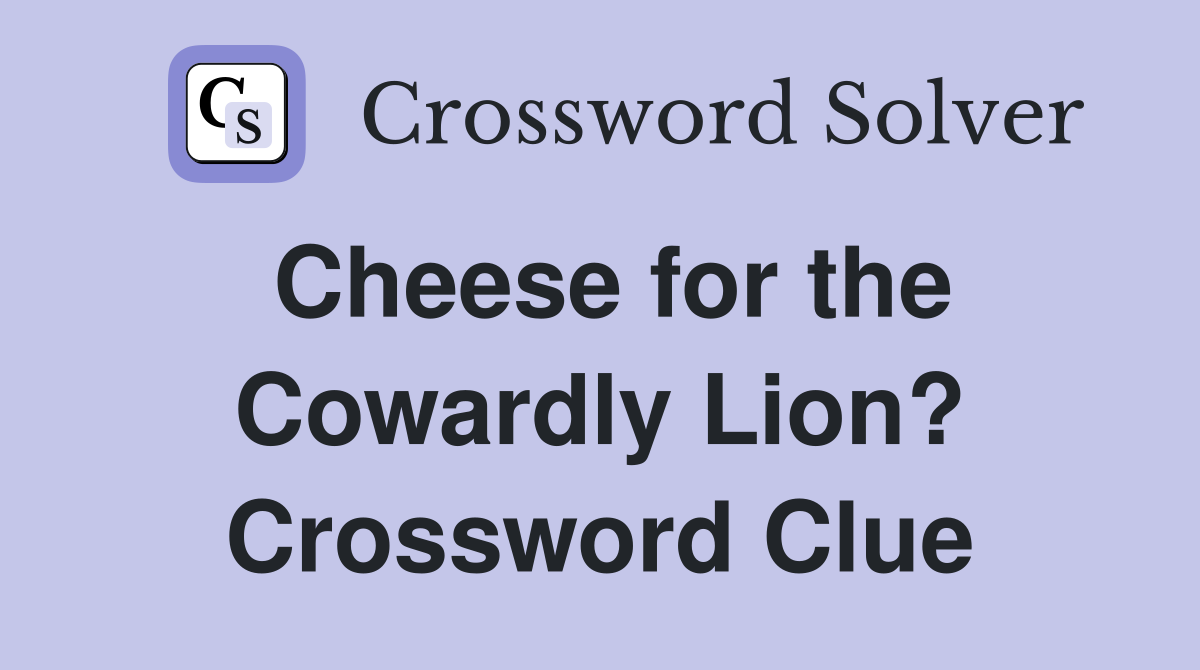 Cheese for the Cowardly Lion? Crossword Clue