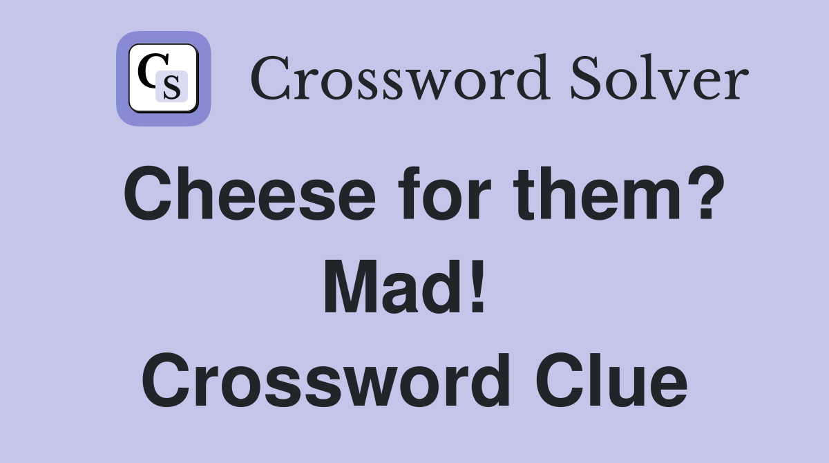 Cheese for them? Mad!  Crossword Clue