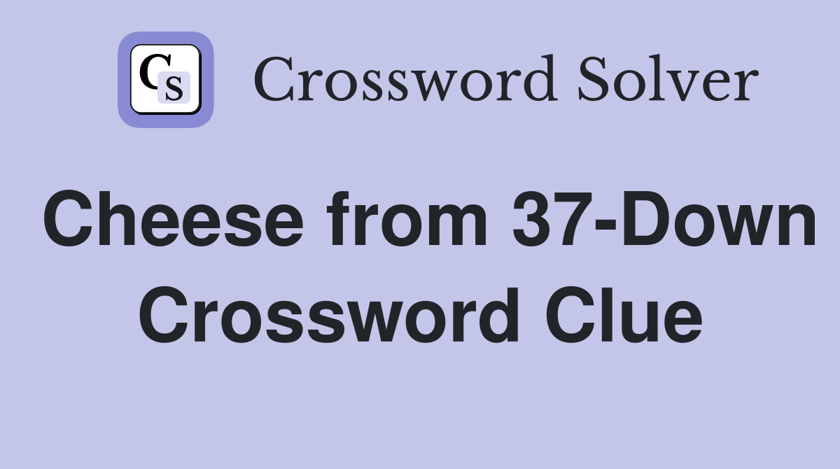 Cheese from 37-Down Crossword Clue