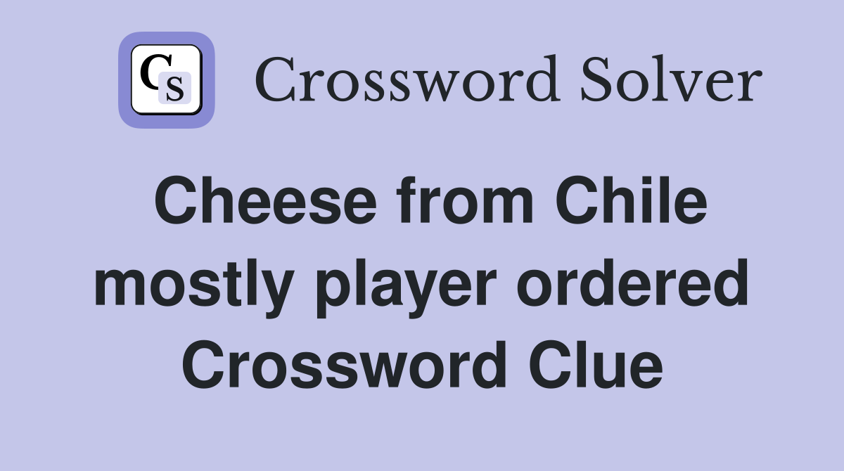 Cheese from Chile mostly player ordered Crossword Clue