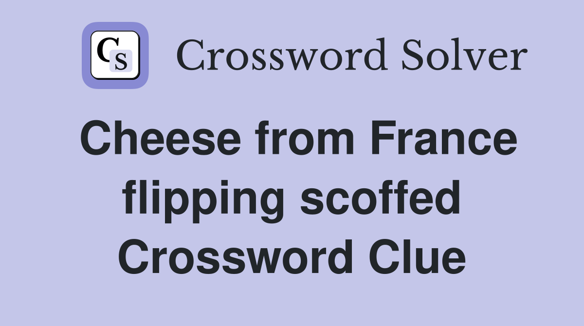 Cheese from France flipping scoffed Crossword Clue