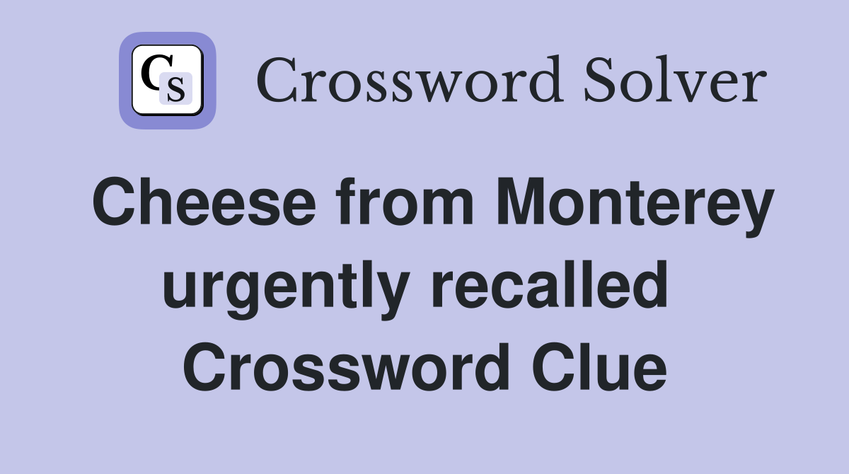 Cheese from Monterey urgently recalled  Crossword Clue