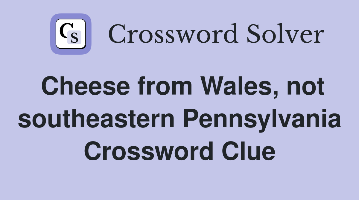 Cheese from Wales, not southeastern Pennsylvania Crossword Clue