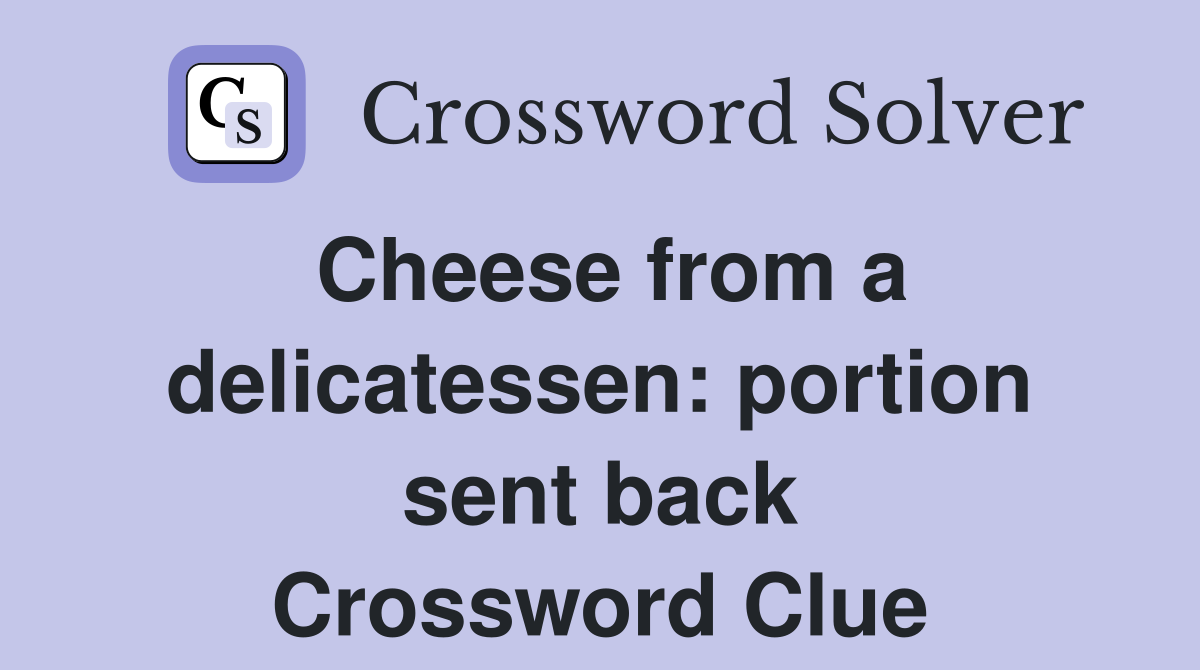 Cheese from a delicatessen: portion sent back Crossword Clue