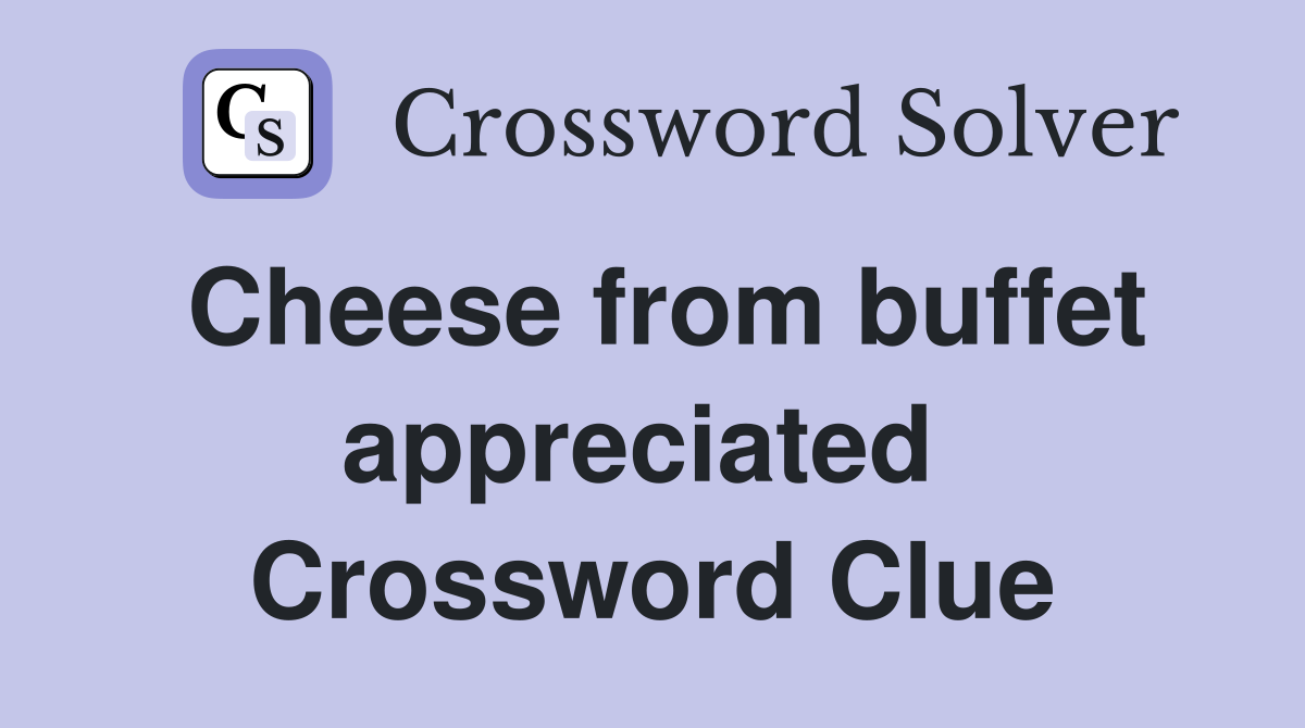 Cheese from buffet appreciated  Crossword Clue