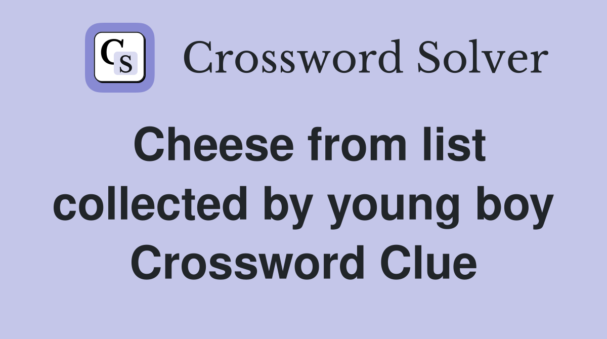 Cheese from list collected by young boy Crossword Clue