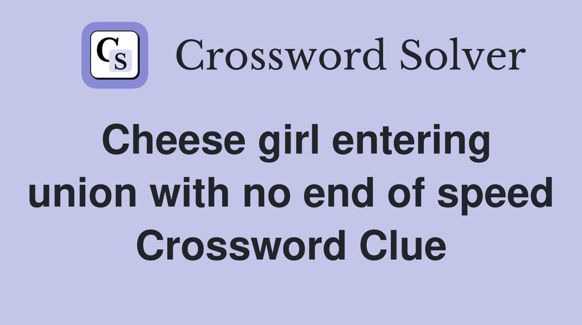 Cheese girl entering union with no end of speed Crossword Clue