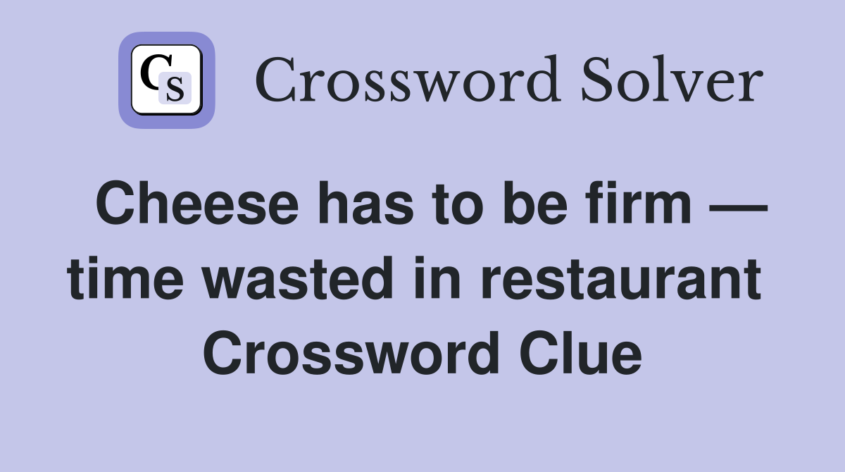 Cheese has to be firm — time wasted in restaurant  Crossword Clue