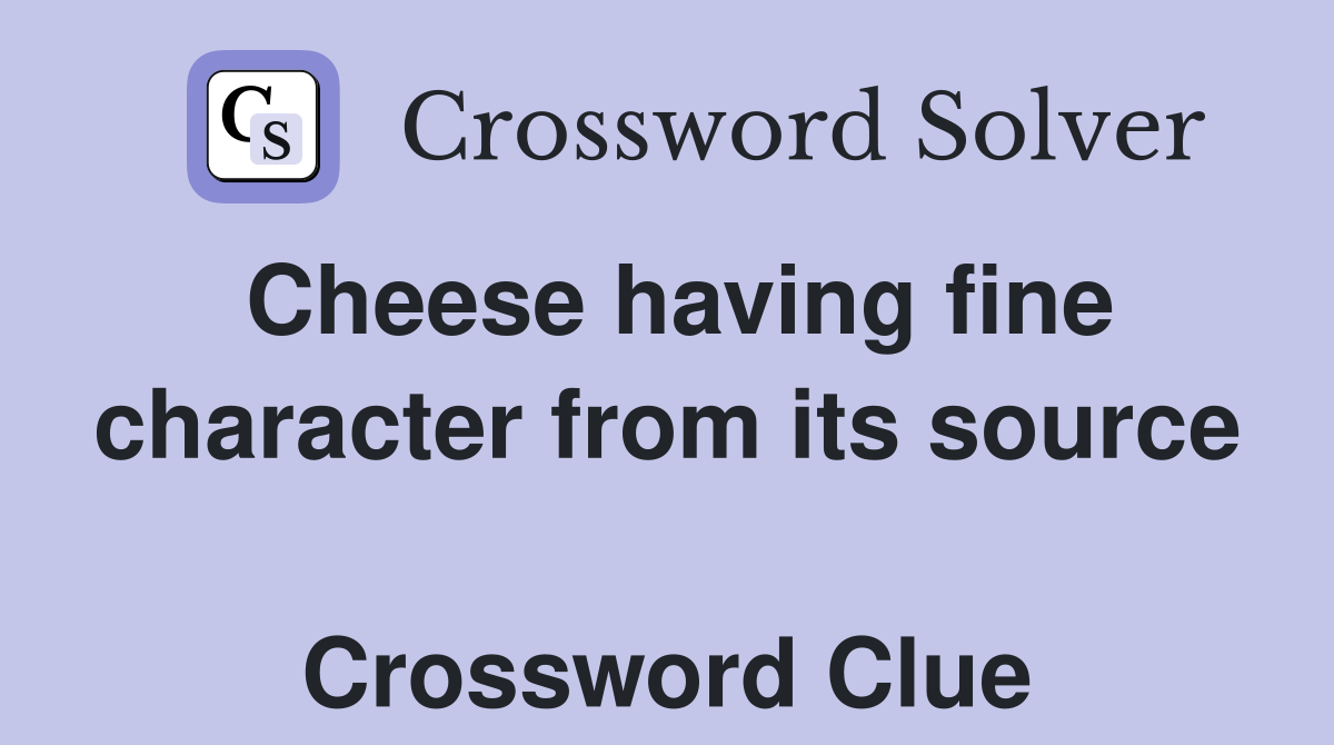Cheese having fine character from its source  Crossword Clue