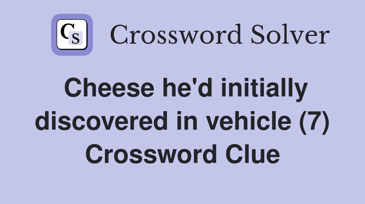 Cheese he'd initially discovered in vehicle (7) Crossword Clue