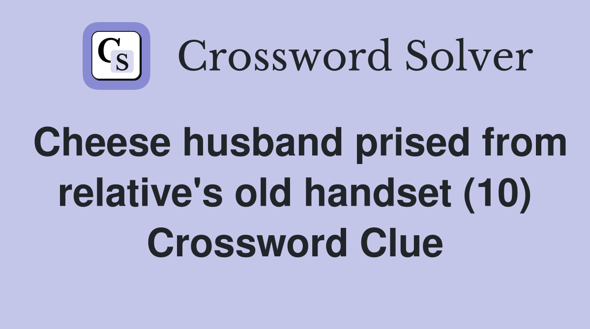 Cheese husband prised from relative's old handset (10) Crossword Clue