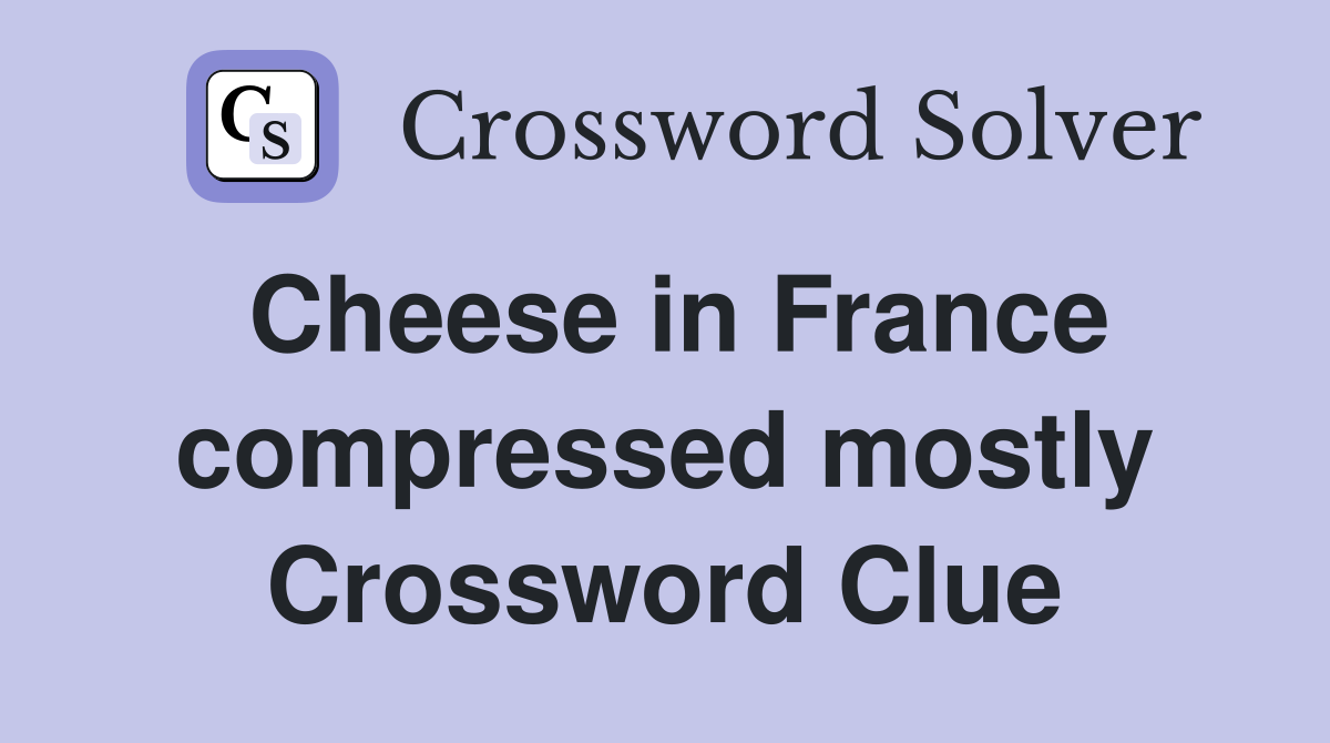 Cheese in France compressed mostly Crossword Clue