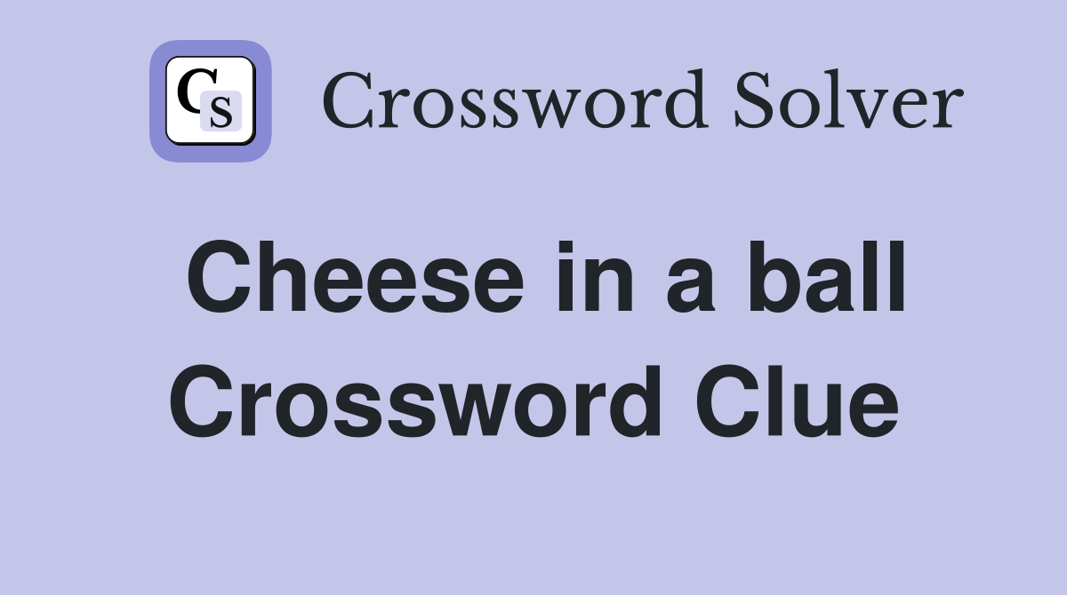 Cheese in a ball Crossword Clue