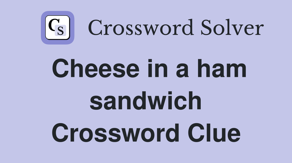 Cheese in a ham sandwich Crossword Clue
