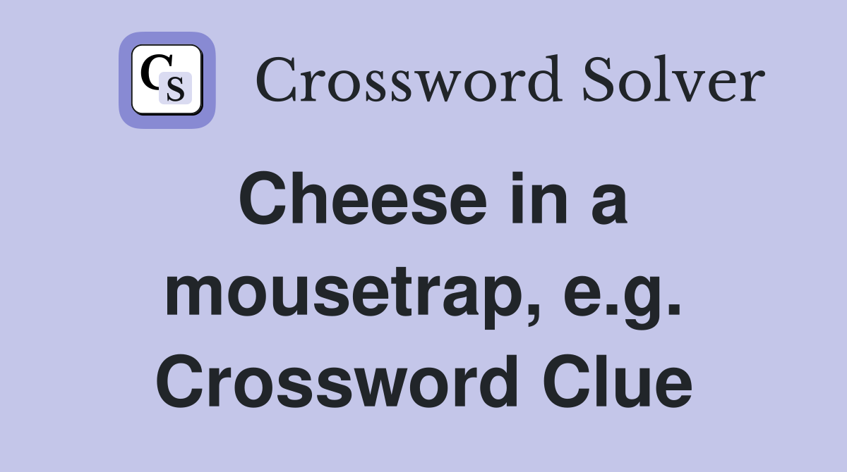 Cheese in a mousetrap, e.g. Crossword Clue