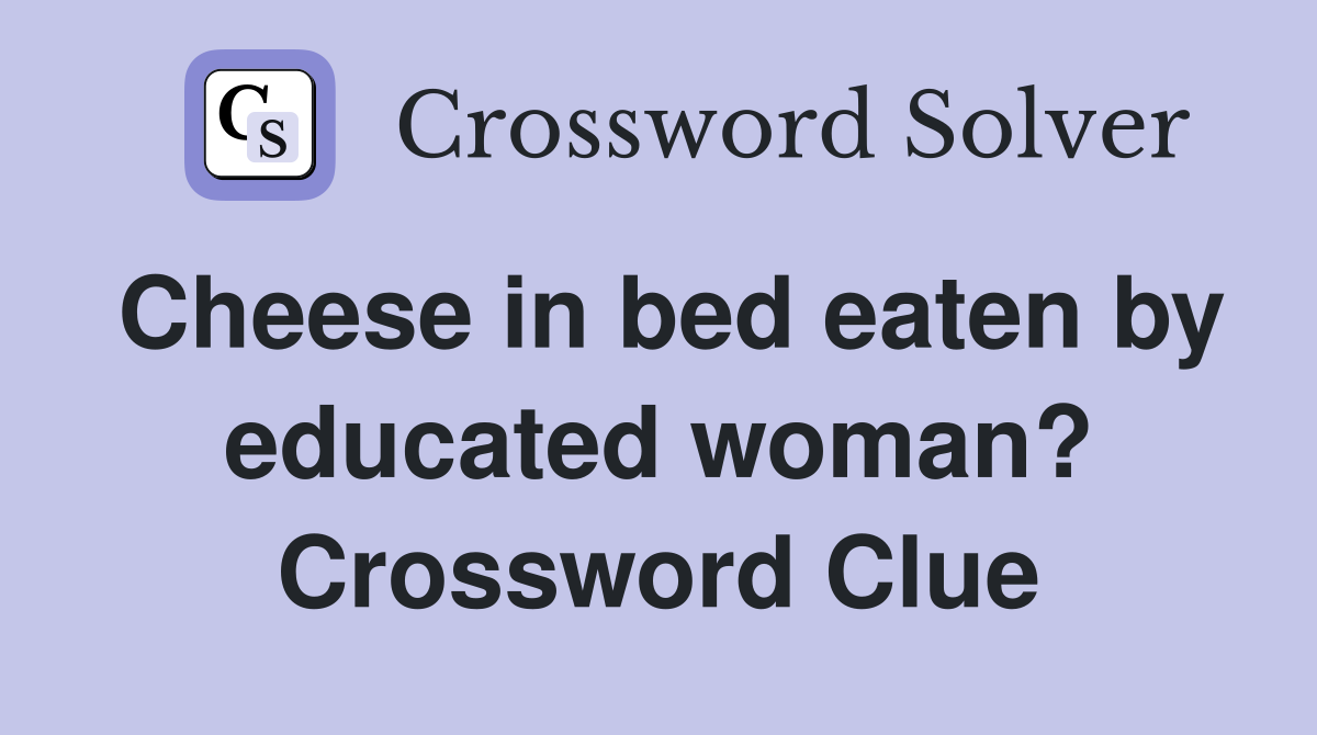 Cheese in bed eaten by educated woman? Crossword Clue