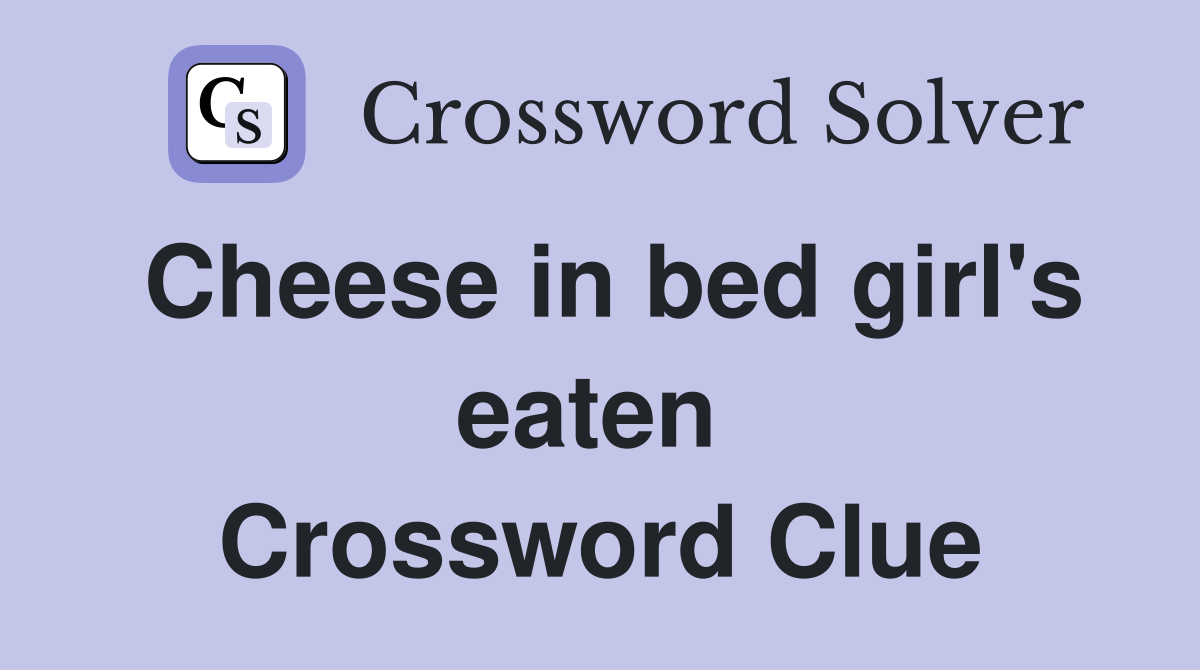 Cheese in bed girl's eaten  Crossword Clue