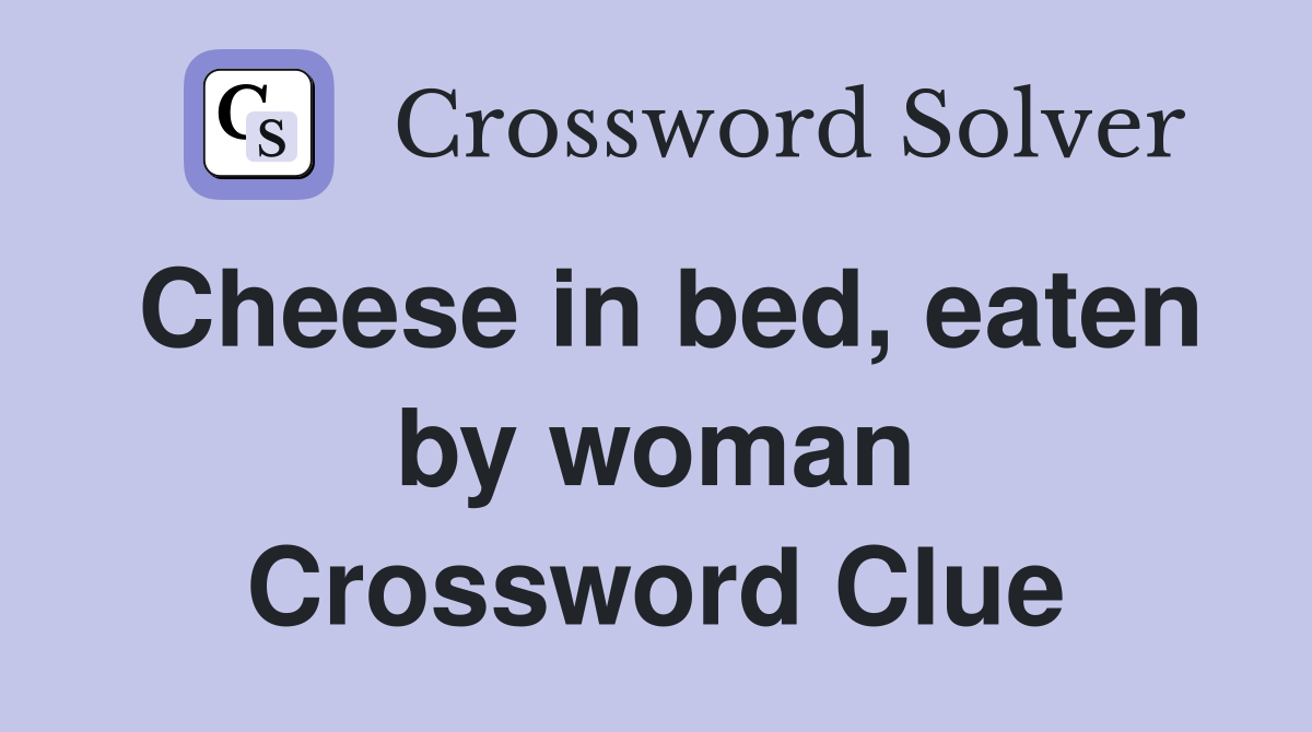 Cheese in bed, eaten by woman Crossword Clue