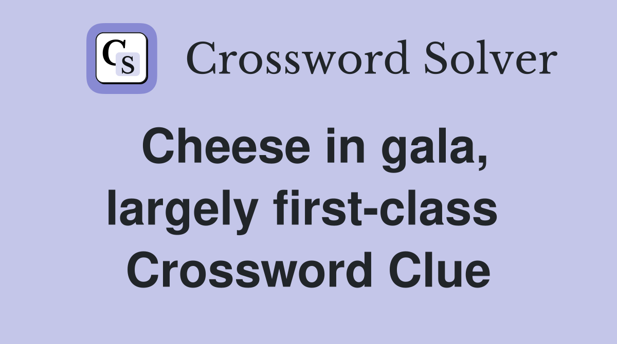 Cheese in gala, largely first-class  Crossword Clue
