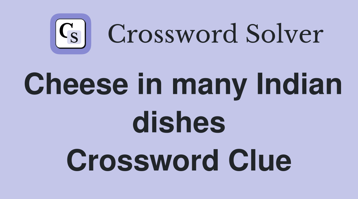 Cheese in many Indian dishes Crossword Clue