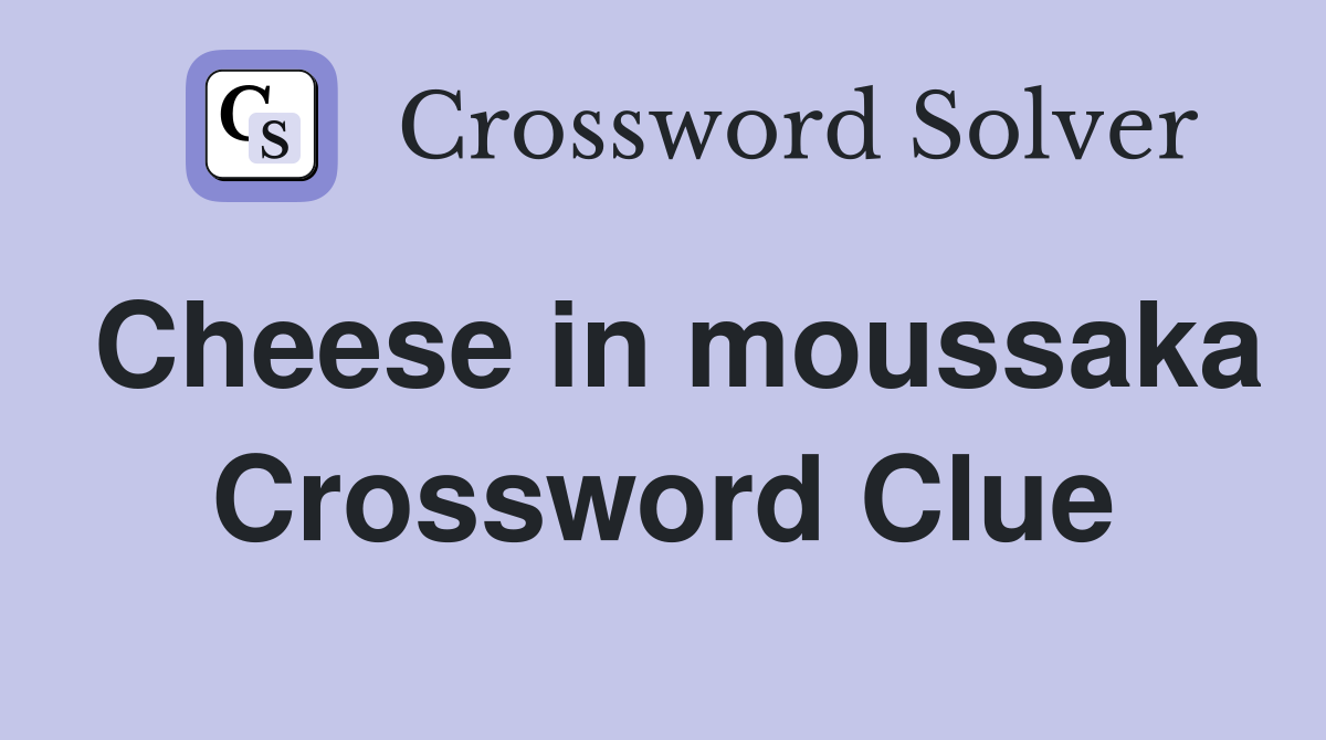 Cheese in moussaka Crossword Clue