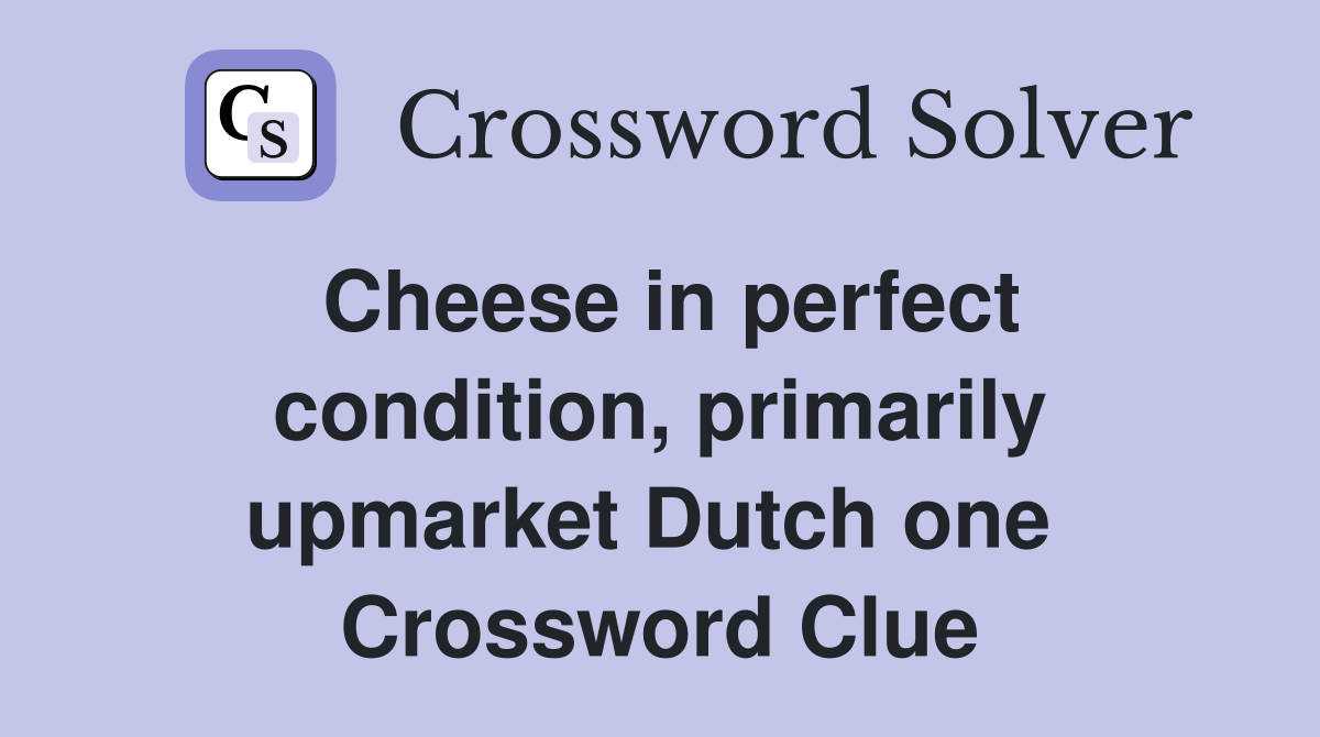Cheese in perfect condition, primarily upmarket Dutch one  Crossword Clue