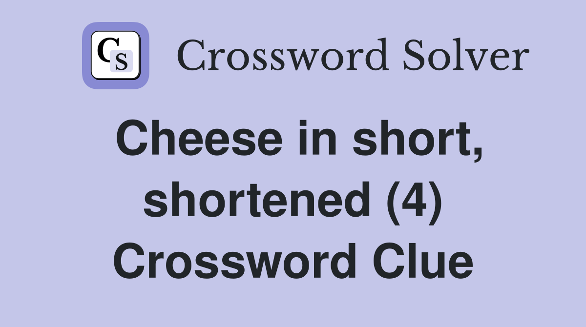 Cheese in short, shortened (4) Crossword Clue