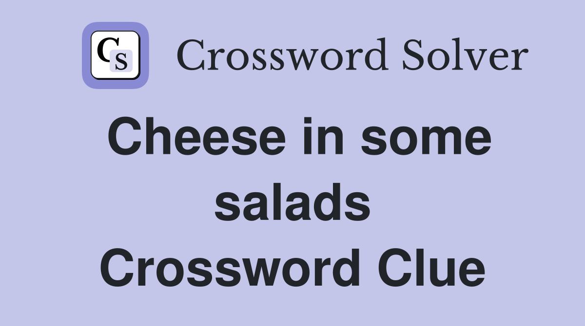 Cheese in some salads Crossword Clue