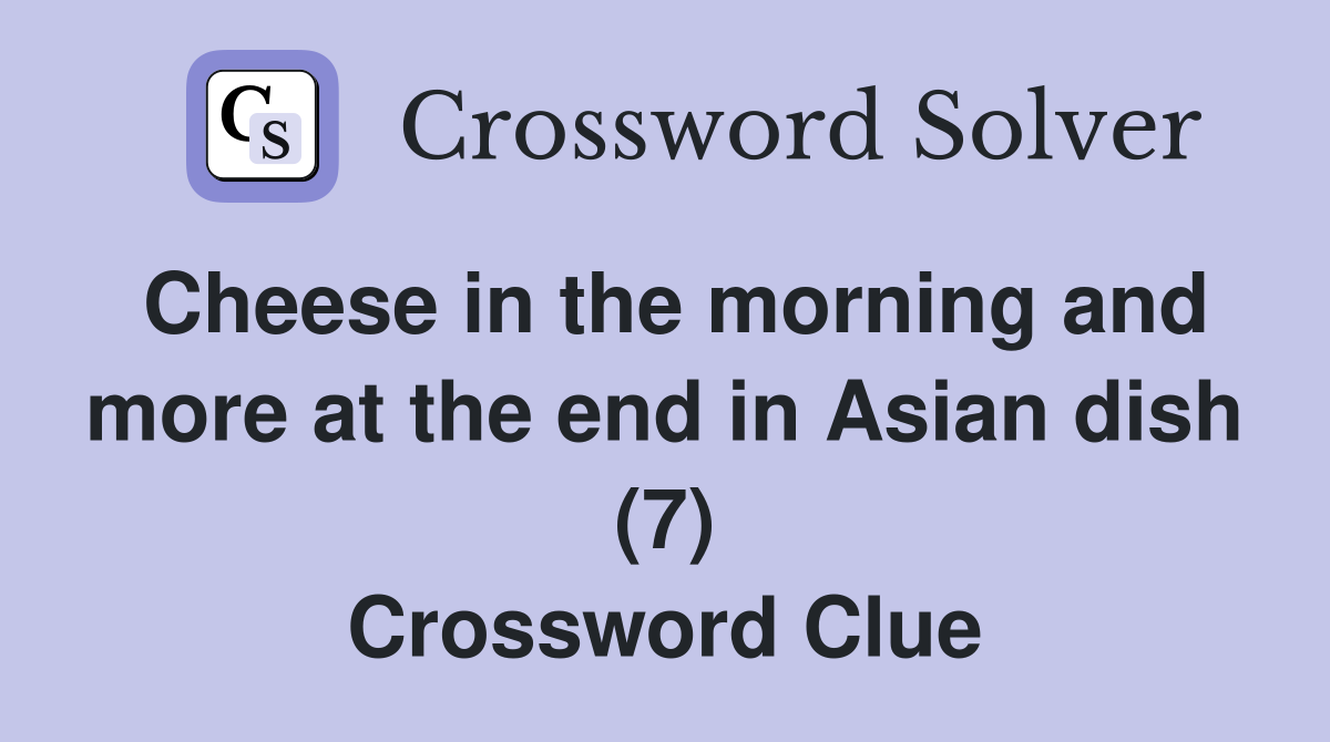 Cheese in the morning and more at the end in Asian dish (7) Crossword Clue