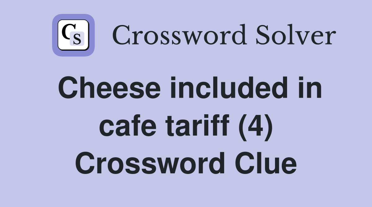 Cheese included in cafe tariff (4) Crossword Clue