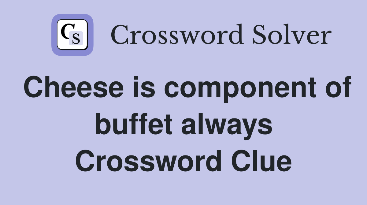 Cheese is component of buffet always Crossword Clue