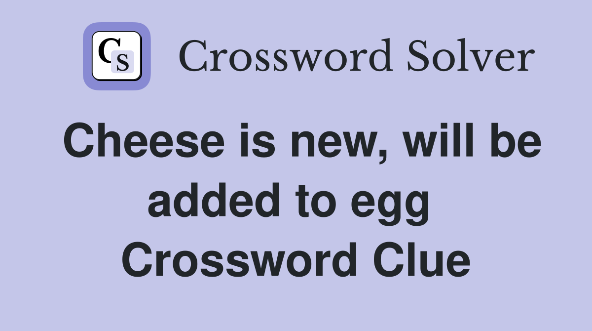 Cheese is new, will be added to egg  Crossword Clue
